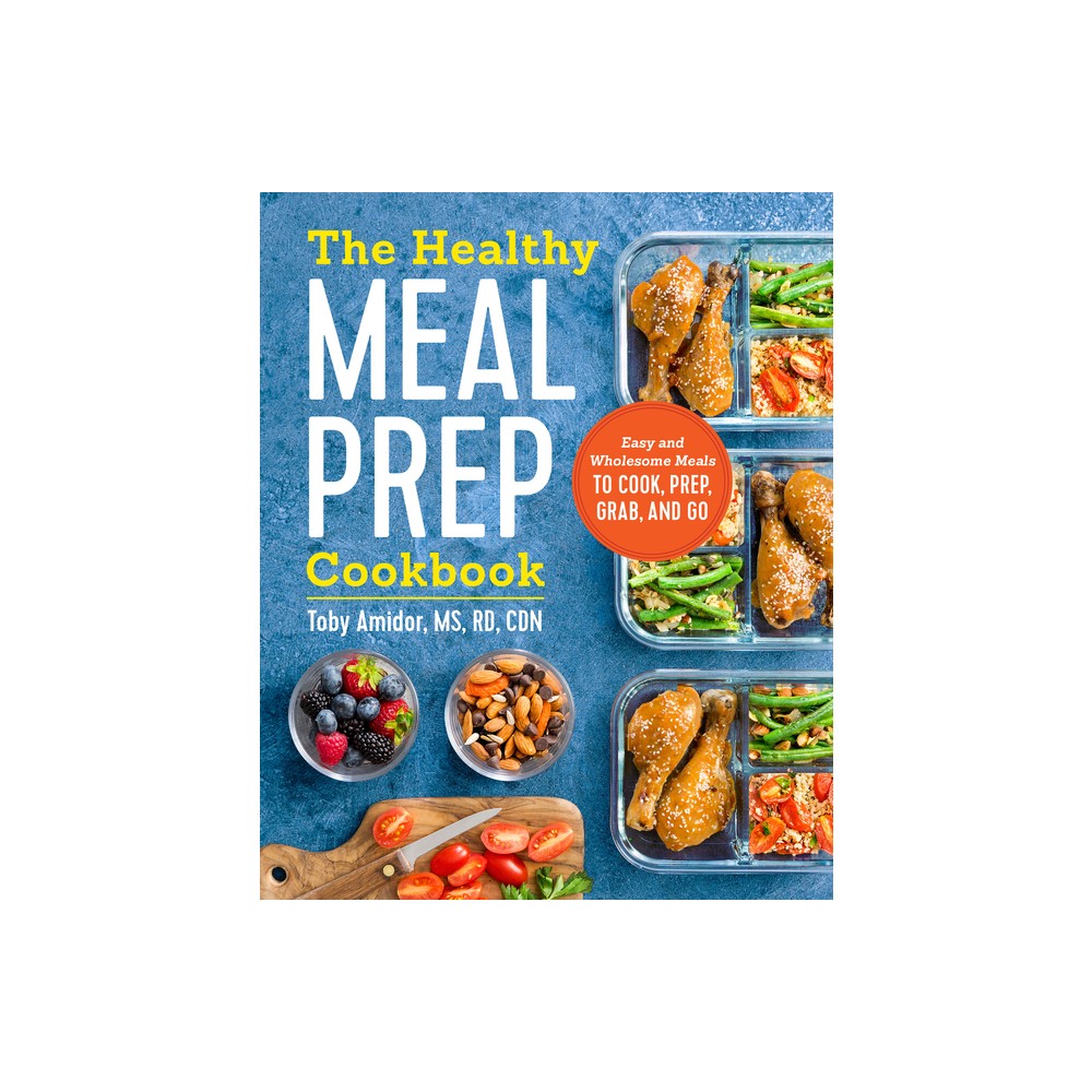 Healthy Meal Prep Cookbook : Easy And Wholesome Meals To Cook, Prep, Grab, And Go - By Toby Amidor ( Paperback )