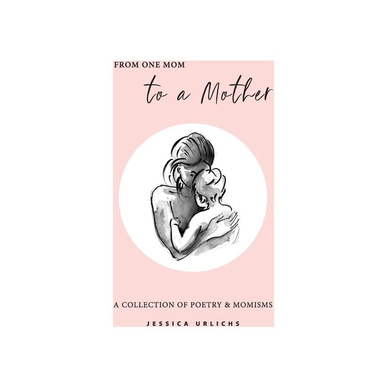 From One Mom to a Mother - (Jessica Urlichs: Early Motherhood Poetry and Prose Collection) by  Jessica Urlichs (Paperback), 1 of 2