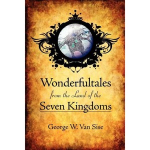 Wonderfultales from the Land of the Seven Kingdoms - by  George W Van Sise (Paperback) - 1 of 1