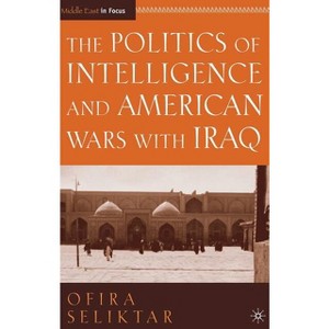 The Politics of Intelligence and American Wars with Iraq - (Middle East in Focus) by  O Seliktar (Hardcover) - 1 of 1