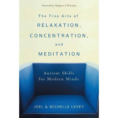 The Fine Arts of Relaxation, Concentration, and Meditation - by  Joel Levey & Michelle Levey (Paperback)