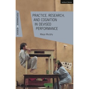 Practice, Research, and Cognition in Devised Performance - (Performance and Science: Interdisciplinary Dialogues) by  Maiya Murphy (Hardcover) - 1 of 1