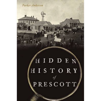 Hidden History of Prescott - by  Parker Anderson (Paperback)