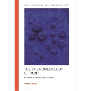 The Phenomenology of Paint - (Aesthetics and Contemporary Art) by  Adam Geczy (Hardcover) - 1 of 1