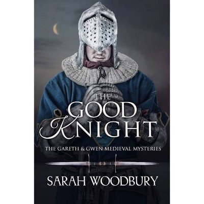 The Good Knight - (Gareth & Gwen Medieval Mysteries) by  Sarah Woodbury (Paperback)