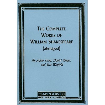 The Complete Works Of William Shakespeare, (Abridged) Acting Edition - (Applause Books) by  Adam Long (Paperback)