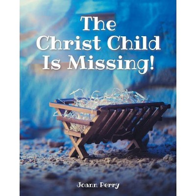 The Christ Child Is Missing! - by  Joann Perry (Paperback)