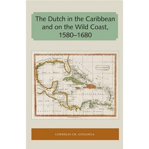 The Dutch in the Caribbean and on the Wild Coast 1580-1680 - (Florida and the Caribbean Open Books) by  Cornelis Ch Goslinga (Paperback) - 1 of 1