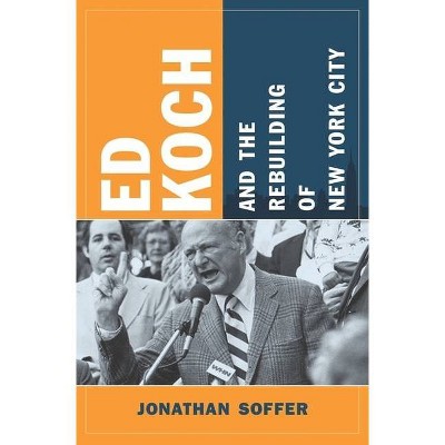 Ed Koch and the Rebuilding of New York City - (Columbia History of Urban Life) by  Jonathan Soffer (Paperback)