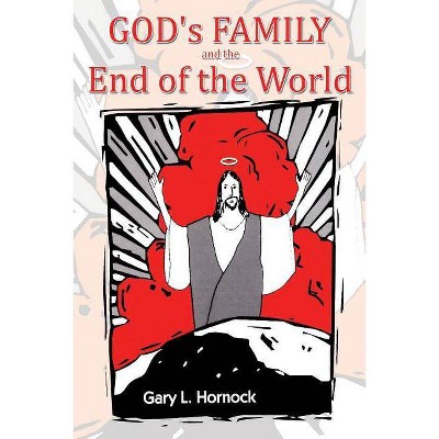 God's Family and the End of the World - by  Gary L Hornock (Paperback)
