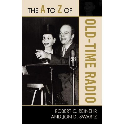 The A to Z of Old Time Radio - (A to Z Guides) by  Robert C Reinehr & Jon D Swartz (Paperback)