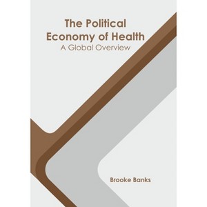 The Political Economy of Health: A Global Overview - by  Brooke Banks (Hardcover) - 1 of 1