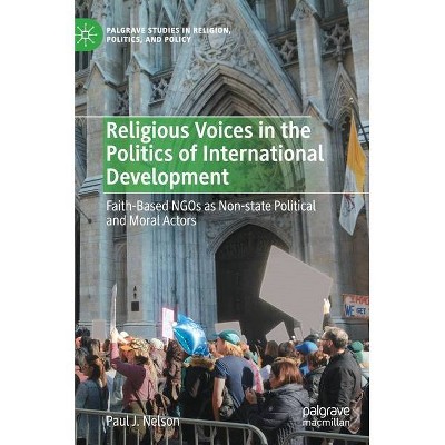 Religious Voices in the Politics of International Development - (Palgrave Studies in Religion, Politics, and Policy) by  Paul J Nelson (Hardcover)