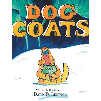 Dog Coats - by  Dawn Yu Renwick (Hardcover)