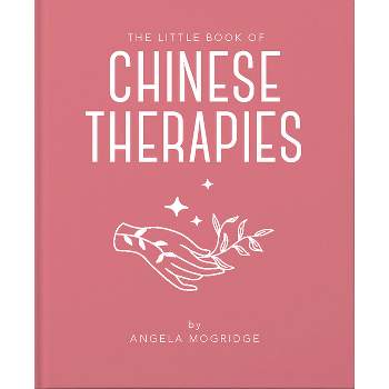 The Little Book of Ancient Chinese Therapies - (Little Books of Mind, Body & Spirit) by  Angela Mogridge (Hardcover)