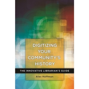 Digitizing Your Community's History - (Innovative Librarian's Guide) by  Alex Hoffman (Paperback) - 1 of 1