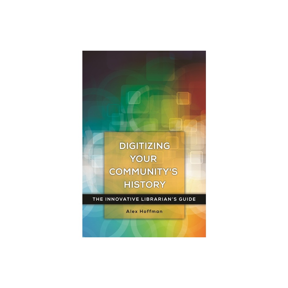 Digitizing Your Communitys History - (Innovative Librarians Guide) by Alex Hoffman (Paperback)