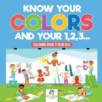 Know Your Colors and Your 1,2,3... Coloring Book 5 Year Old - by  Educando Kids (Paperback)