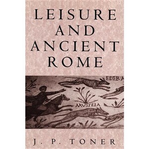 Leisure and Ancient Rome - by  J P Toner (Paperback) - 1 of 1