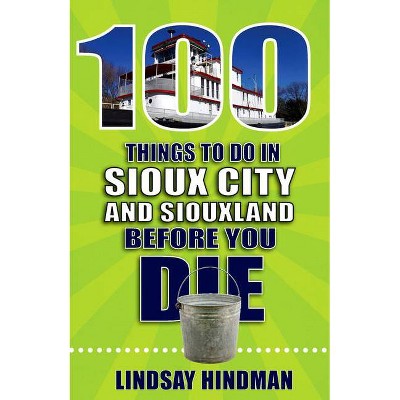  100 Things to Do in Sioux City and Siouxland Before You Die - (100 Things to Do Before You Die) by  Lindsay Hindman (Paperback) 