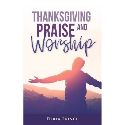 Thanksgiving, Praise and Worship - by  Derek Prince (Paperback)