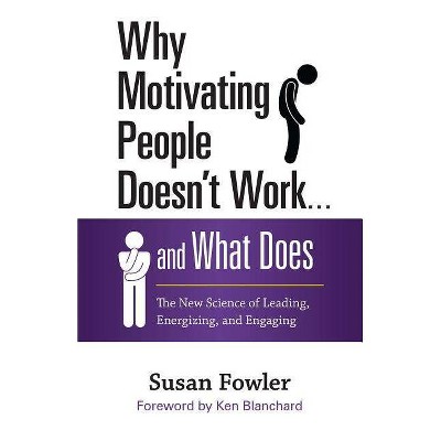 Why Motivating People Doesn't Work . . . and What Does - by  Susan Fowler (Paperback)