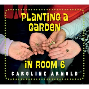 Planting a Garden in Room 6 - (Life Cycles in Room 6) by  Caroline Arnold (Paperback) - 1 of 1