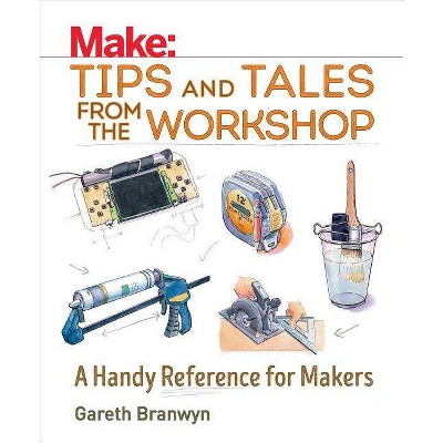 Make: Tips and Tales from the Workshop - by  Gareth Branwyn (Paperback)