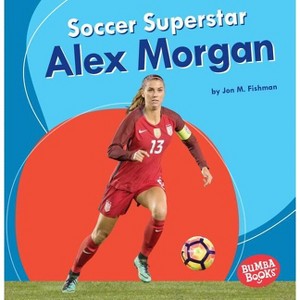 Soccer Superstar Alex Morgan - (Bumba Books (R) -- Sports Superstars) by  Jon M Fishman (Paperback) - 1 of 1