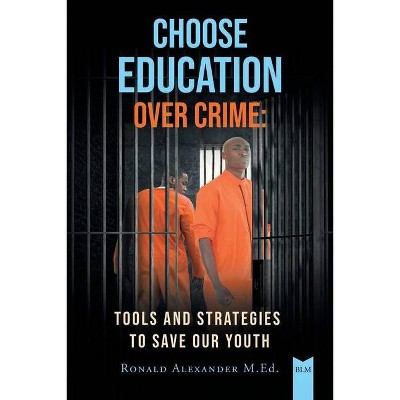 Choose Education Over Crime - by  Ronald Alexander M Ed (Paperback)