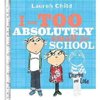 I Am Too Absolutely Small for School - (Charlie and Lola) by  Lauren Child (Paperback)