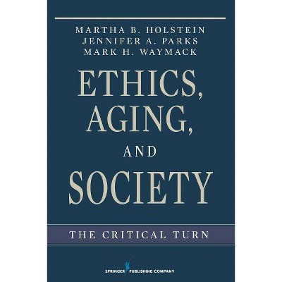 Ethics, Aging, and Society - by  Martha B Holstein & Jennifer Parks & Mark Waymack (Paperback)