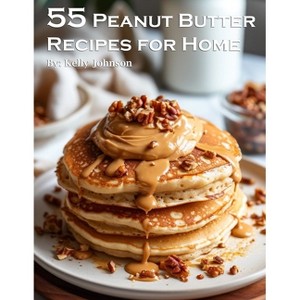 55 Peanut Butter Recipes for Home - by  Kelly Johnson (Paperback) - 1 of 1