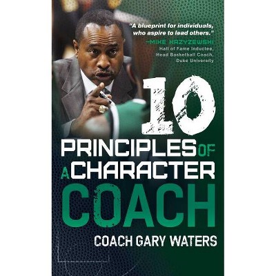 Ten Principles of a Character Coach - by  Coach Gary Waters (Hardcover)