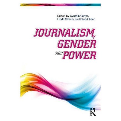 Journalism, Gender and Power - by  Cynthia Carter & Linda Steiner & Stuart Allan (Paperback)