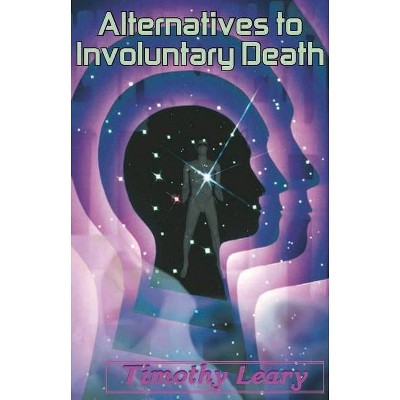 Alternatives to Involuntary Death - by  Timothy Leary (Paperback)