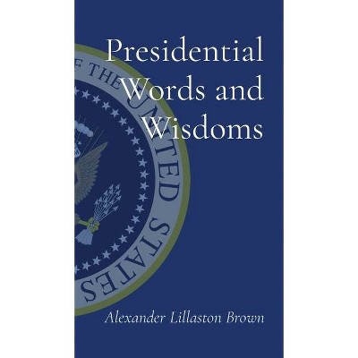 Presidential Words and Wisdoms - by  Alexander Lillaston Brown (Hardcover)