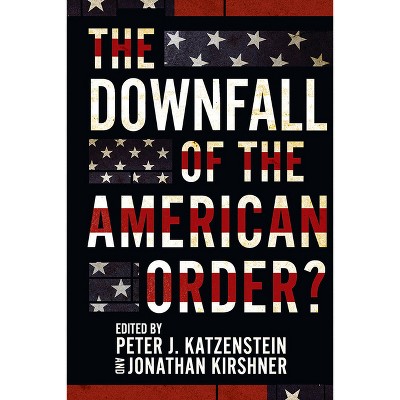 The Downfall of the American Order? - by  Peter J Katzenstein & Jonathan Kirshner (Paperback)