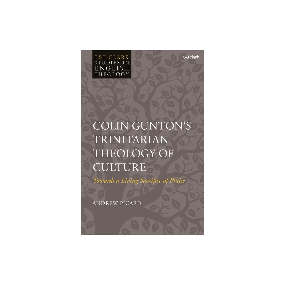 Colin Guntons Trinitarian Theology of Culture - (T&t Clark Studies in English Theology) by Andrew Picard (Hardcover)