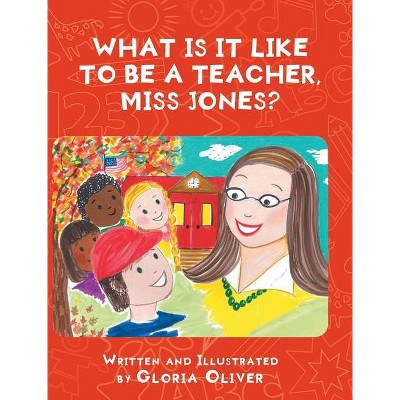 What Is It Like To Be A Teacher, Miss Jones? - by  Gloria Oliver (Hardcover)