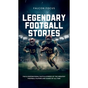 Legendary Football Stories - Fun & Inspirational Facts & Stories of the Greatest Football Players and Games of All Time - by  Falcon Focus - 1 of 1