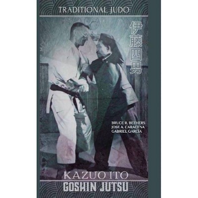 Kazuo Ito Goshin Jutsu - Traditional Judo (English) - by  Bruce R Bethers & Jose Caracena (Hardcover)