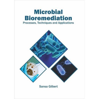 Microbial Bioremediation: Processes, Techniques and Applications - by  Sansa Gilbert (Hardcover)