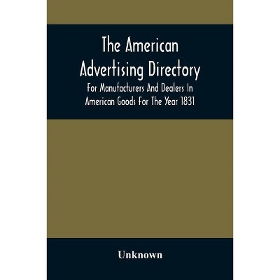 The American Advertising Directory, For Manufacturers And Dealers In American Goods For The Year 1831 - by  Unknown (Paperback)