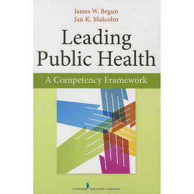 Leading Public Health - by  James Begun & Jan Malcolm (Paperback)