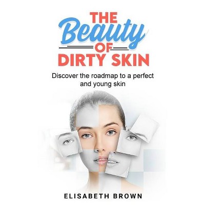 The Beauty of Dirty Skin - by  Elizabeth Brown (Paperback)