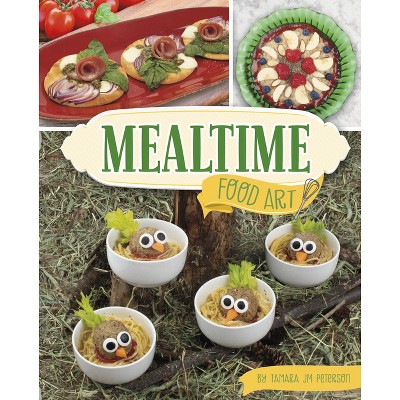 Mealtime Food Art - (Be a Food Artist) by  Tamara Jm Peterson (Hardcover)