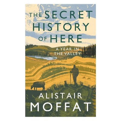 The Secret History of Here - by  Alistair Moffat (Paperback)