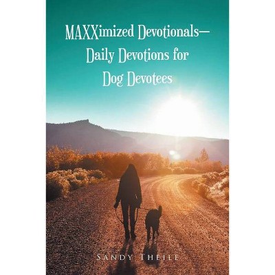 MAXXimized Devotionals - Daily Devotions for Dog Devotees - by  Sandy Theile (Paperback)