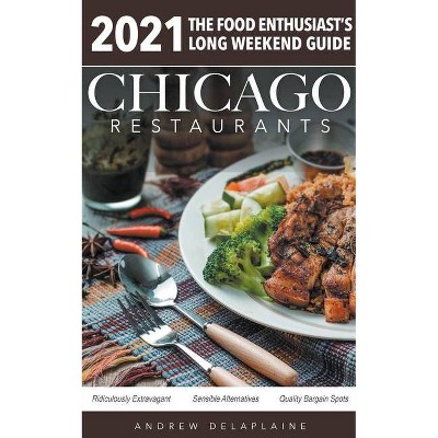 Chicago 2021 Restaurants - The Food Enthusiast's Long Weekend Guide - by  Andrew Delaplaine (Paperback)